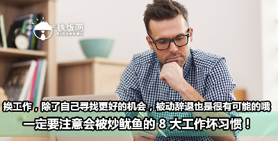换工作，除了自己寻找更好的机会，被动辞退也是很有可能的哦，一定要注意会被炒鱿鱼的 8 大工作坏习惯！ - 铁饭网 | RiceBowl.my