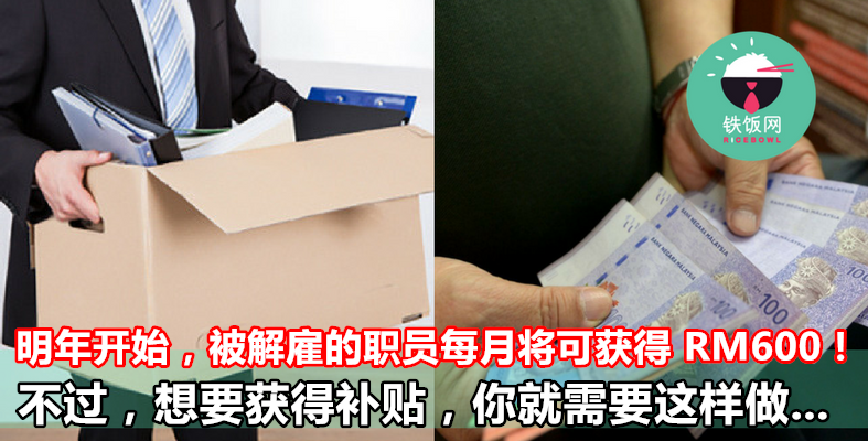 从 2018 年开始,被公司解雇的大马职员,每月将可获得 RM600 的补贴!不过,你就需要这样做... - 铁饭网 | RiceBowl.my