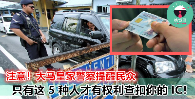 不要随便把身份证给别人！大马皇家警察：只有这 5 种人才有资格扣查你的身份证！