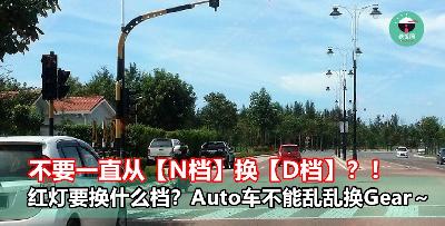 不要一直从【N档】换【D档】？！红灯要换什么档？Auto车不能乱乱换Gear～- 铁饭网 | RiceBowl.my