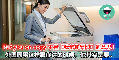 外国同事讲『put you on copy』，并不是说要帮你复印的意思！原来真正意思和 Email 有关！