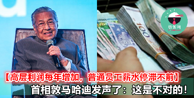 【企业高层利润每年增加，基层员工薪水停滞不前】首相敦马哈迪发声：这是不对的！