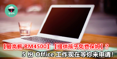 【最高薪 RM4.5K】【竟然有免费提供孩子保姆？】5 份 Office 工作现在招聘中！