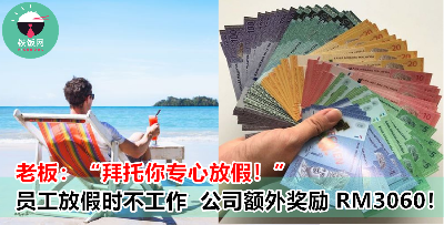 如果员工放假可以完全不工作，公司额外奖励 RM3060！这样的公司，我要申请！
