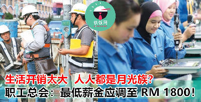 最低薪资 RM1100 根本不够用？！职工总会：最少都要调至 RM1800 啦！