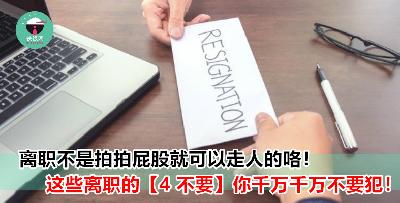 【打工仔必知】！离职千万不要犯的 【4 不要】！随便犯了其中一项，下份工就 GG 了咯！