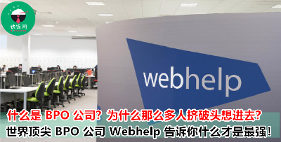你还不知道什么是 BPO 公司就太 out 啦！国际化的上班环境，具有竞争力的薪资和福利，尽在首屈一指的 Webhelp ！