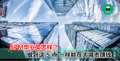 学历只到 SPM 也能成功~ 想在大城市创出自己的一片天，要掌握这 5 点！