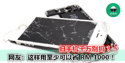 每次换新手机 旧的电话直接丢掉？哎哟哟，这样等于是把 RM 1000 丢掉咯！