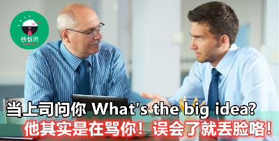 【What’s the big idea？】上司这样说其实是在骂你，而不是问你东西啊！