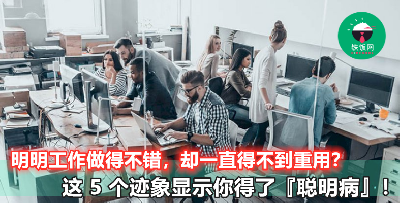 在职场上多努力都得不到重用？注意，你可能患了职场中的【聪明病】！快来看看你有没有这 5 个症状吧！