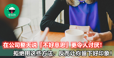 【拒绝时常把不好意思挂在嘴边，难怪老板同事都讨厌你啦！】学会这 3 种方法回绝，立刻帮你大大加分！