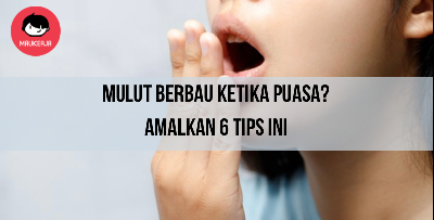 Risau Mulut Berbau Ketika Puasa? Amalkan 6 Tips Ini