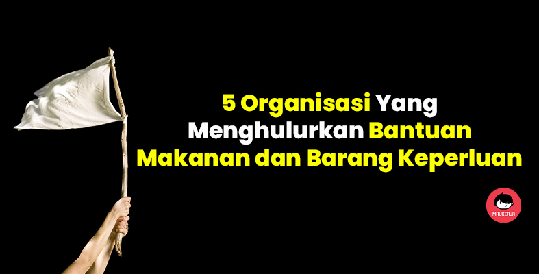 #KitaJagaKita: 5 Organisasi Yang Menghulurkan Bantuan Makanan dan Barang Keperluan
