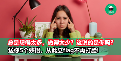 容易想太多的人是怎么样的？该不会是你吧？送你5个妙招，以后立flag不再只是等着打脸！