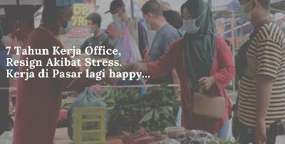 Resign Kerja Akibat STRES. 7 Tahun Bekerja, Akhirnya Memilih Berniaga Di Pasar.