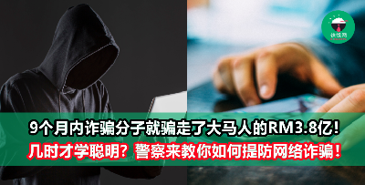 大马人太好骗，仅仅9个月就被骗走了RM3.8亿财产！ 警方教你如何提防网络诈骗，不要下一个受害者！