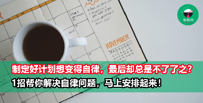明明提早制定了计划，但却总是无法乖乖按照计划进行？ 1招解决自律问题！