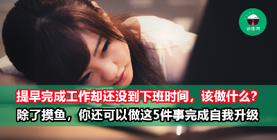 工作提早完成了但还没到下班时间，难道只能摸鱼或发呆？正确掌握这段“空白时间”的人都升职加薪了！