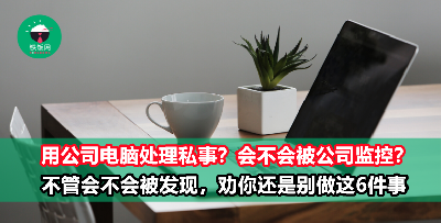 公司给你电脑是用来处理公事而不是做私事！用公司电脑的6大禁忌你一定要知道！小心被捉到痛脚！