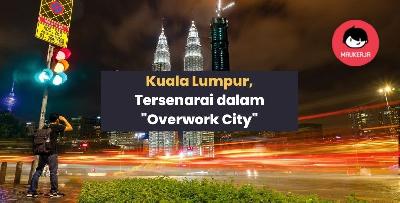 Kuala Lumpur, Antara Bandar Disenarai Sebagai "Overwork City". Korang Setuju?
