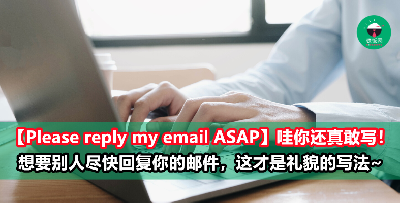 【Please reply my email ASAP】这么写不得罪人才怪！想要对方尽快回复邮件，这才是礼貌得体的写法！