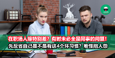 “为什么我在职场的人际关系比别人差？” 你以为自己人很nice，但其实这4个不起眼的坏习惯正在毁掉你的人缘！