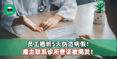 员工翘班5天伪造病假！雇主联系诊所查证被揭发！