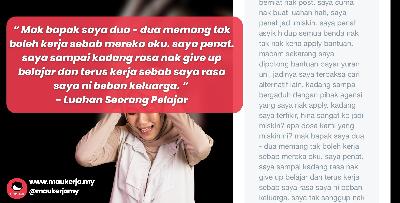 “ Mak bapak saya dua - dua memang tak boleh kerja sebab mereka oku. saya penat. saya sampai kadang rasa nak give up belajar dan terus kerja sebab saya rasa saya ni beban keluarga. “ - Luahan Seorang Pelajar