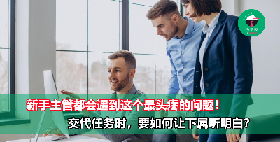 为什么下属的工作成果不如预期？新手主管交代工作，一定要做到这4点才能事半功倍！