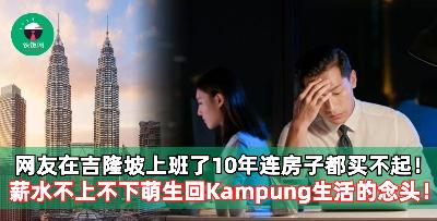 网友在吉隆坡上班了10年连房子都买不起！薪水不上不下萌生回Kampung生活的念头！