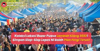 Koleksi Lokasi Bazar Puasa Lembah Klang 2023! Simpan Siap-Siap Lepas Ni Boleh Plan Pergi Terus!