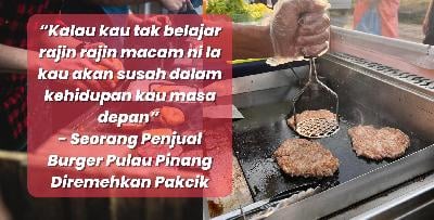 “Kalau kau tak belajar rajin rajin macam ni la kau akan susah dalam kehidupan kau masa depan” -  Seorang Penjual Burger Pulau Pinang Diremehkan Pakcik