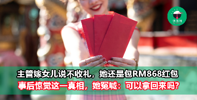 主管嫁女儿不收礼，她见这一幕赶快包RM868红包！真相曝光后，她冤喊：“可以拿回来吗？”
