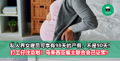 “私人界女雇员可享有98天的产假，不是90天！” 马来西亚雇主联合会已证实！