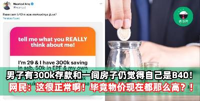 男子有300k存款和一间房子仍觉得自己是B40！网民：这很正常啊！毕竟物价现在都那么高？！