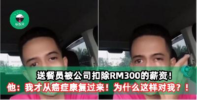 送餐员被公司扣除RM300的薪资！他：我才从癌症康复过来！为什么这样对我？！