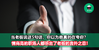 当老板夸你这5句，你还真的以为他在夸你？别太天真，小心老板在暗示你他不高兴了！