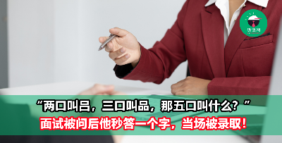 面试被问 “两口叫吕，三口叫品，那五口叫什么？” 他机智回答“一个字”，当场被录取！