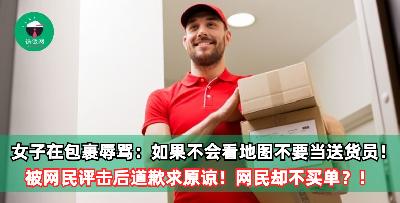 女子在包裹辱骂：如果不会看地图不要当送货员！被网民评击后道歉求原谅！