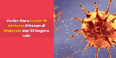 Varian Baru Covid-19 Arcturus Dikesan di Malaysia dan 22 Negara Lain