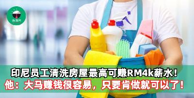 印尼员工清洗房屋最高可赚RM4k薪水！他：大马赚钱很容易，只要肯做就可以了！