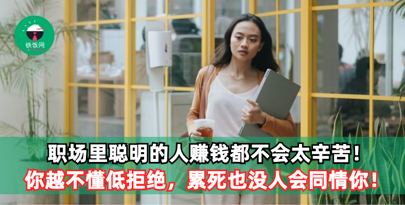 职场里聪明的人赚钱都不会太辛苦;太辛苦的人一般都赚不到钱!你越不懂低拒绝,累死也没人会同情你!