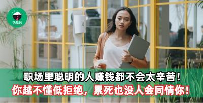职场里聪明的人赚钱都不会太辛苦；太辛苦的人一般都赚不到钱！你越不懂低拒绝，累死也没人会同情你！