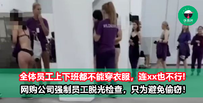强制员工脱光光检查，连xx也不能穿！ 网购公司出狠招，只为避免员工偷窃！