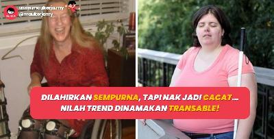 Dilahirkan sempurna, tapi nak jadi cacat… nilah trend dinamakan transable!