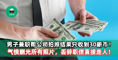 男子兼职帮公司拍照结果只收到30新币！气愤删光所有照片，丢辞职信直接走人！