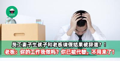 员工妻子生孩子和老板请假，结果被辞退？！老板：你的工作我做吗？你的位子有人了，你不用来了！