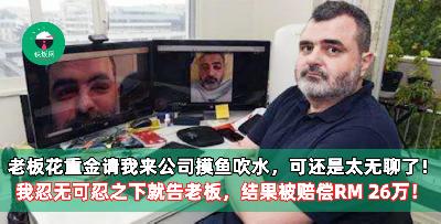 老板花重金请我来公司摸鱼吹水，可还是太无聊了！我忍无可忍之下就告老板，结果被赔偿RM 26万！