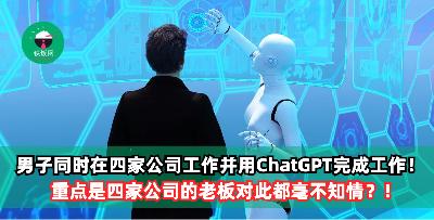 男子同时为四家公司工作，80%工作也都是ChatGPT来完成！重点是这四家公司的老板都不知道？！